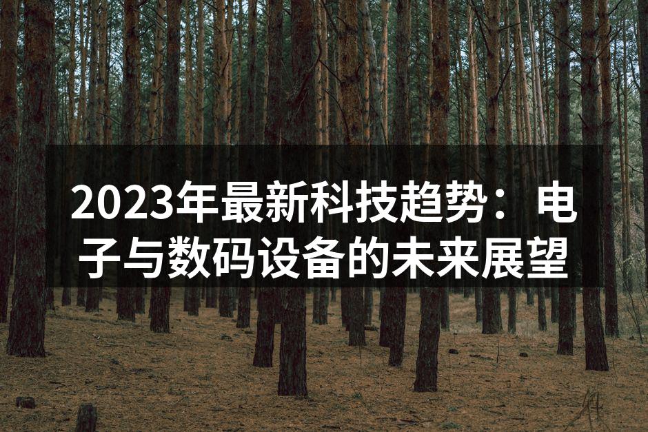 2023年最新科技趋势：电子与数码设备的未来展望